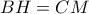 BH=CM BH=CM