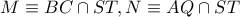 M\equiv BC\cap ST,N\equiv AQ\cap ST M\equiv BC\cap ST,N\equiv AQ\cap ST