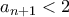 a_{n+1}< 2