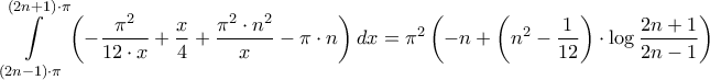 \displaystyle{\int\limits_{\left( {2n - 1} \right) \cdot \pi }^{\left( {2n + 1} \right) \cdot \pi } {\left( { - \frac{{{\pi ^2}}}{{12 \cdot x}} + \frac{x}{4} + \frac{{{\pi ^2} \cdot {n^2}}}{x} - \pi  \cdot n} \right)dx}  = {\pi ^2}\left( { - n + \left( {{n^2} - \frac{1}{{12}}} \right) \cdot \log \frac{{2n + 1}}{{2n - 1}}} \right)}
