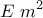 \displaystyle{E \,\, m^2}