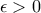 \epsilon  > 0