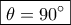 \boxed{\theta  = 90^\circ }