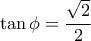 \tan\phi=\dfrac{\sqrt{2}}{2}