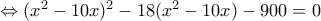 \Leftrightarrow (x^2-10x)^2-18(x^2-10x)-900=0