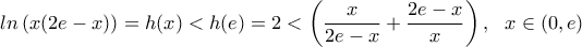 \displaystyle{ ln\left(x(2e-x)\right)=h(x)<h(e)=2<  \left(\frac{x}{2e-x}+\frac{2e-x}{x}\right), \ \ x\in (0,e)