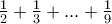 \frac {1}{2} + \frac {1}{3} +... + \frac {1}{9}