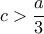  c > \dfrac{a}{3}
