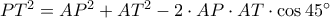 P{T^2} = A{P^2} + A{T^2} - 2 \cdot AP \cdot AT \cdot \cos 45^\circ