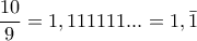 \displaystyle \frac{10}{9}=1,111111...=1,\bar{1}