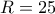 R = 25 R = 25