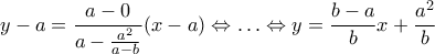 \displaystyle{y-a=\frac{a-0}{a-\frac{a^2}{a-b}}(x-a) \Leftrightarrow \ldots \Leftrightarrow y=\frac{b-a}{b}x+\frac{a^2}{b}}