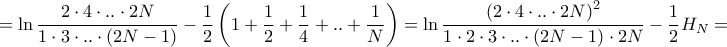 \displaystyle{ = \ln \frac{{2 \cdot 4 \cdot .. \cdot 2N}}{{1 \cdot 3 \cdot .. \cdot \left( {2N - 1} \right)}} - \frac{1}{2}\left( {1 + \frac{1}{2} + \frac{1}{4} + .. + \frac{1}{N}} \right) = \ln \frac{{{{\left( {2 \cdot 4 \cdot .. \cdot 2N} \right)}^2}}}{{1 \cdot 2 \cdot 3 \cdot .. \cdot \left( {2N - 1} \right) \cdot 2N}} - \frac{1}{2}{H_N} = } \displaystyle{ = \ln \frac{{2 \cdot 4 \cdot .. \cdot 2N}}{{1 \cdot 3 \cdot .. \cdot \left( {2N - 1} \right)}} - \frac{1}{2}\left( {1 + \frac{1}{2} + \frac{1}{4} + .. + \frac{1}{N}} \right) = \ln \frac{{{{\left( {2 \cdot 4 \cdot .. \cdot 2N} \right)}^2}}}{{1 \cdot 2 \cdot 3 \cdot .. \cdot \left( {2N - 1} \right) \cdot 2N}} - \frac{1}{2}{H_N} = }