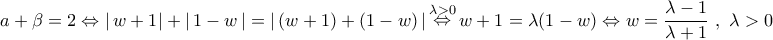 \displaystyle{ 
a + \beta  = 2 \Leftrightarrow \left| {\,w + 1} \right| + \left| {\,1 - w\,} \right| = \left| {\,(w + 1) + (1 - w)\,} \right|\mathop  \Leftrightarrow \limits^{\lambda  > 0} w + 1 = \lambda (1 - w) \Leftrightarrow w = \frac{{\lambda  - 1}}{{\lambda  + 1}}\,\,,\,\,\lambda  > 0}
