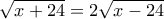 \sqrt{x+24} = 2\sqrt{x-24}