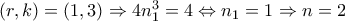 (r,k)=(1,3)\Rightarrow 4n_{1}^{3}=4\Leftrightarrow n_{1}=1\Rightarrow n=2