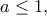 \displaystyle{a\leq 1,}