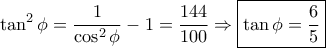 \displaystyle \tan^{2}\phi = \frac{1}{\cos^{2}\phi} - 1 = \frac{144}{100} \Rightarrow \boxed{\tan\phi = \frac{6}{5}} \displaystyle \tan^{2}\phi = \frac{1}{\cos^{2}\phi} - 1 = \frac{144}{100} \Rightarrow \boxed{\tan\phi = \frac{6}{5}}