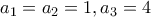 a_1=a_2=1,a_3=4