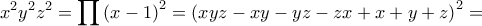 \displaystyle x^2y^2z^2=\prod{\left(x-1 \right)^2}=\left(xyz-xy-yz-zx+x+y+z \right)^{2}=