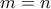 m = n