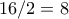 16/2=8