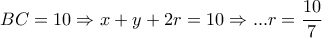 \displaystyle{BC=10\Rightarrow x+y+2r=10\Rightarrow ... r=\frac{10}{7}}