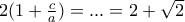 2(1+\frac{c}{a}) = ... = 2 + \sqrt{2} 2(1+\frac{c}{a}) = ... = 2 + \sqrt{2}