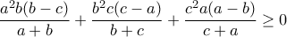 \displaystyle{ \frac{a^2b(b-c)}{a+b}+\frac{b^2c(c-a)}{b+c}+\frac{c^2a(a-b)}{c+a} \ge 0} \displaystyle{ \frac{a^2b(b-c)}{a+b}+\frac{b^2c(c-a)}{b+c}+\frac{c^2a(a-b)}{c+a} \ge 0}