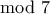 \displaystyle{\mod 7} \displaystyle{\mod 7}