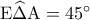 {\rm E}\widehat \Delta {\rm A} = {45^ \circ }