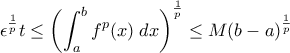\displaystyle \epsilon ^{\frac{1}{p}}t \leq \left(\int_{a}^{b}f^{p}(x)\;dx\right)^{\frac{1}{p}} \leq M(b-a)^{\frac{1}{p}} \displaystyle \epsilon ^{\frac{1}{p}}t \leq \left(\int_{a}^{b}f^{p}(x)\;dx\right)^{\frac{1}{p}} \leq M(b-a)^{\frac{1}{p}}