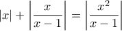 \displaystyle{\left | x \right | + \left | \frac{x}{x-1} \right | = \left | \frac{x^2}{x-1} \right |} \displaystyle{\left | x \right | + \left | \frac{x}{x-1} \right | = \left | \frac{x^2}{x-1} \right |}