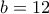 b=12