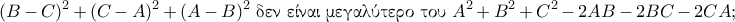 \displaystyle (B-C)^2+(C-A)^2+(A-B)^2 ~ \text{\gr&delta;&epsilon;&nu; &epsilon;ί&nu;&alpha;&iota; &mu;&epsilon;&gamma;&alpha;&lambda;ύ&tau;&epsilon;&rho;&omicron; &tau;&omicron;&upsilon;} ~ A^2+B^2+C^2 - 2AB-2BC-2CA;
