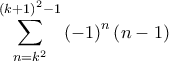 \displaystyle{\sum\limits_{n = {k^2}}^{{{\left( {k + 1} \right)}^2} - 1} {{{\left( { - 1} \right)}^n}\left( {n - 1} \right)} }