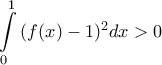 \displaystyle{ 
\int\limits_0^1 {(f(x)-1)^2dx}  > 0 
}