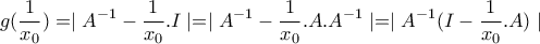 \displaystyle{g(\frac{1}{x_{0}})=\mid A^{-1}-\frac{1}{x_{0}}.I \mid= \mid A^{-1}-\frac{1}{x_{0}}.A.A^{-1} \mid =\mid A^{-1}(I-\frac{1}{x_{0}}.A) \mid}
