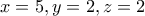 \displaystyle{x = 5 , y = 2, z = 2}