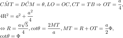 \hat{CMT}=\hat{DCM}=\theta ,LO=OC,CT=TB\Rightarrow OT=\dfrac{a}{4},

     4R^{2}=a^{2}+\dfrac{a^{2}} {4}

   \Leftrightarrow R=\dfrac{a\sqrt{5}}{4},cot\theta =\dfrac{2MT}{a},MT=R+OT=\dfrac{a}{2}\Phi , 



        cot\theta =\Phi