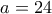 a=24
