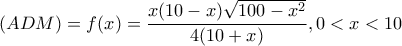 \displaystyle (ADM) = f(x) = \frac{{x(10 - x)\sqrt {100 - {x^2}} }}{{4(10 + x)}},0 < x < 10 \displaystyle (ADM) = f(x) = \frac{{x(10 - x)\sqrt {100 - {x^2}} }}{{4(10 + x)}},0 < x < 10