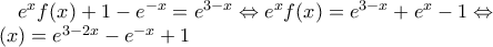 e^{x}f(x)+1-e^{-x}=e^{3-x} \Leftrightarrow e^{x}f(x)=e^{3-x}+e^x-1 \Leftrightarrow \\
f(x)=e^{3-2x}-e^{-x}+1 e^{x}f(x)+1-e^{-x}=e^{3-x} \Leftrightarrow e^{x}f(x)=e^{3-x}+e^x-1 \Leftrightarrow \\
f(x)=e^{3-2x}-e^{-x}+1