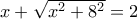 x + \sqrt{x^2 + 8^2} = 2\,