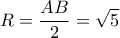 R=\displaystyle\frac{AB}{2}=\sqrt{5}