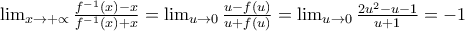 \lim_{x\rightarrow +\propto }\frac{f^{-1}\left(x \right)-x}{f^{-1}\left(x \right)+x}=\lim_{u\rightarrow 0 }\frac{u-f\left(u \right)}{u+f\left(u \right)}=\lim_{u\rightarrow 0 }\frac{2u^{2}-u-1}{u+1}=-1 \lim_{x\rightarrow +\propto }\frac{f^{-1}\left(x \right)-x}{f^{-1}\left(x \right)+x}=\lim_{u\rightarrow 0 }\frac{u-f\left(u \right)}{u+f\left(u \right)}=\lim_{u\rightarrow 0 }\frac{2u^{2}-u-1}{u+1}=-1