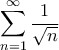 \displaystyle{ \sum _{n=1}^{\infty} \dfrac {1}{\sqrt n }}