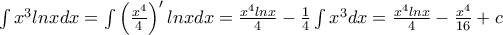 \int {x^3 lnxdx} = \int \left({\frac{x^4}{4}}\right)' lnxdx = \frac{x^4 lnx}{4} - \frac {1}{4}\int x^3dx = \frac{x^4 lnx}{4} - \frac {x^4}{16} + c