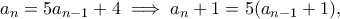 \displaystyle{a_n=5a_{n-1}+4\implies a_n+1=5(a_{n-1}+1),}