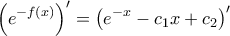 \displaystyle{\left(e^{-f(x)}\right)'=\left(e^{-x}-c_{1}x+c_{2}\right)'}